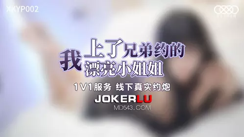 XKYP-002 我上了兄弟约的漂亮小姐姐 星空无限传媒