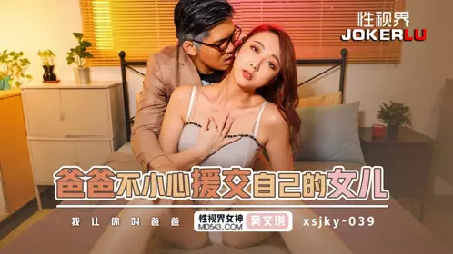 忄生视界传媒.xsjky039.吴文淇.爸爸不小心援交自已的女儿