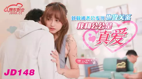 精东影业・JD148・被老公发现没关系・我和公公是真爱・心萱