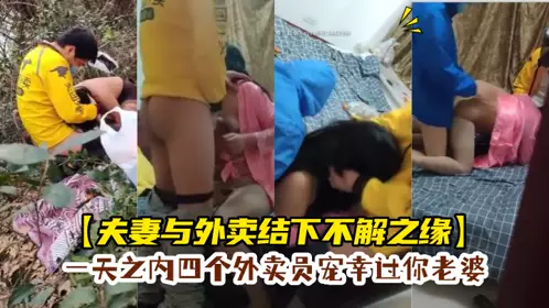 【夫妻与外卖结下不解之缘】 一天之内四个外卖员宠幸过你老婆 一次野外草地 一次3P 绿帽老公就在旁边偷看
