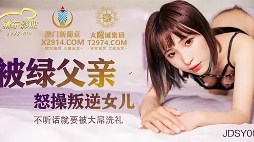 JDSY009 被绿父亲怒操叛逆女儿1