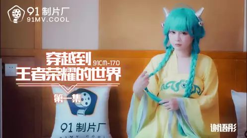 91CM-170 穿越到王者荣耀的世界-谢语彤