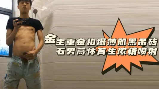 粉丝福利金主重金拍摄薄肌黑吊砖石男高体育生浓精喷射