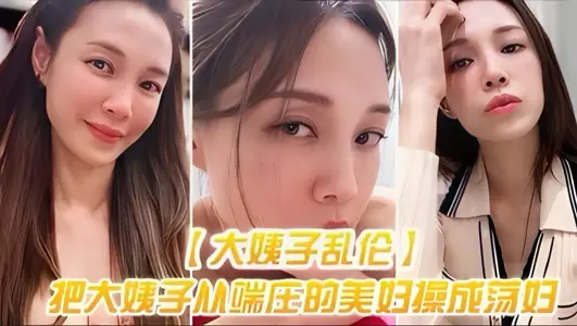 〖大姨子乱伦〕把大姨子从端庄的美妇操成美