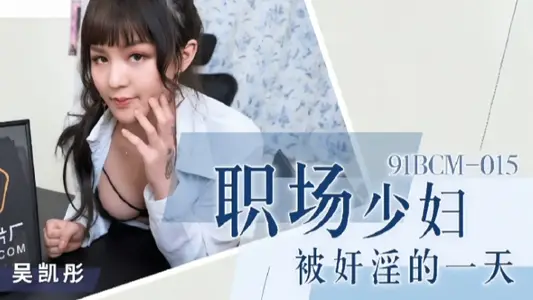 【吴恺彤】91BCM015 职场少妇被奸淫的一天